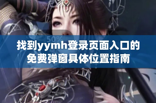 找到yymh登录页面入口的免费弹窗具体位置指南
