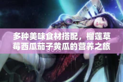 多种美味食材搭配，榴莲草莓西瓜茄子黄瓜的营养之旅