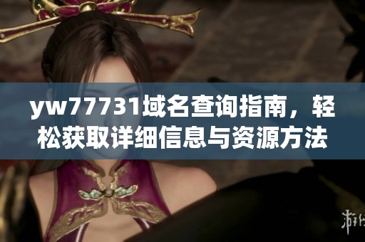 yw77731域名查询指南，轻松获取详细信息与资源方法