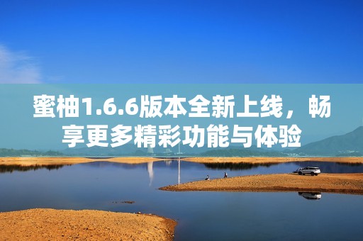 蜜柚1.6.6版本全新上线，畅享更多精彩功能与体验