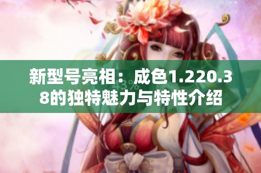 新型号亮相：成色1.220.38的独特魅力与特性介绍