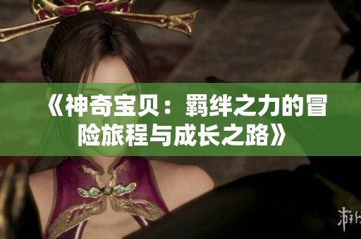 《神奇宝贝：羁绊之力的冒险旅程与成长之路》