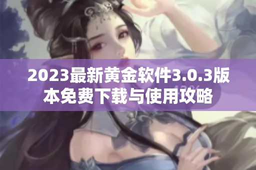 2023最新黄金软件3.0.3版本免费下载与使用攻略