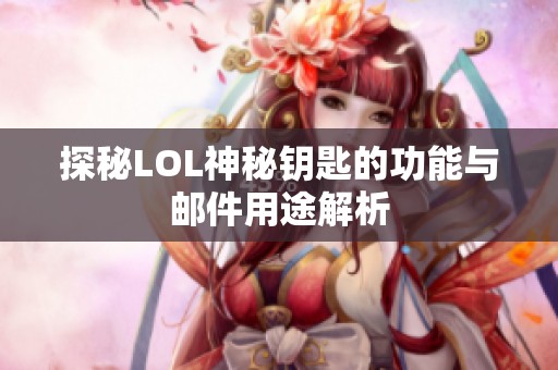 探秘LOL神秘钥匙的功能与邮件用途解析