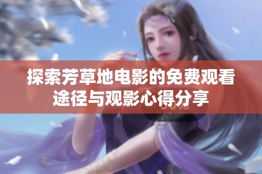探索芳草地电影的免费观看途径与观影心得分享