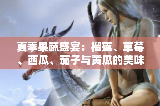 夏季果蔬盛宴：榴莲、草莓、西瓜、茄子与黄瓜的美味搭配