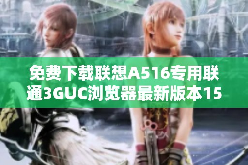 免费下载联想A516专用联通3GUC浏览器最新版本15.3.6