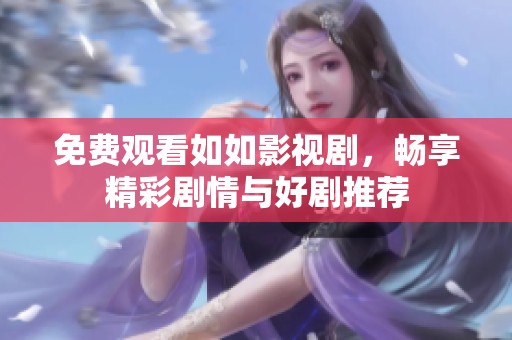 免费观看如如影视剧，畅享精彩剧情与好剧推荐