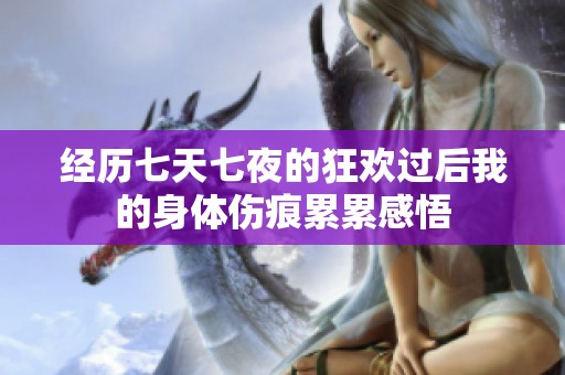 经历七天七夜的狂欢过后我的身体伤痕累累感悟