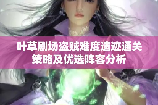 叶草剧场盗贼难度遗迹通关策略及优选阵容分析
