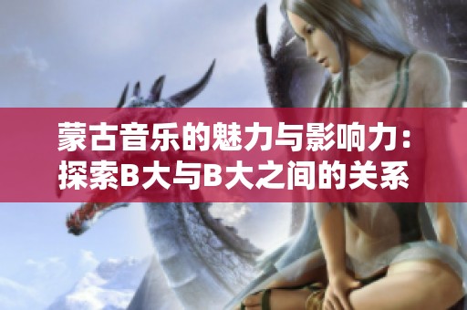 蒙古音乐的魅力与影响力：探索B大与B大之间的关系