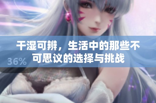 干湿可辨，生活中的那些不可思议的选择与挑战
