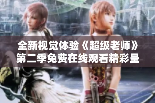 全新视觉体验《超级老师》第二季免费在线观看精彩呈现