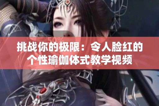挑战你的极限：令人脸红的个性瑜伽体式教学视频