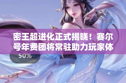 密王超进化正式揭晓！赛尔号年费团将常驻助力玩家体验新精彩！