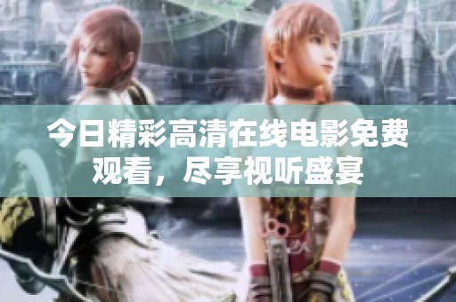 今日精彩高清在线电影免费观看，尽享视听盛宴