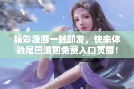 精彩漫画一触即发，快来体验尾巴漫画免费入口页面！