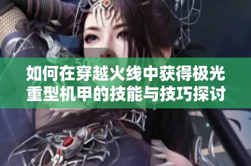 如何在穿越火线中获得极光重型机甲的技能与技巧探讨