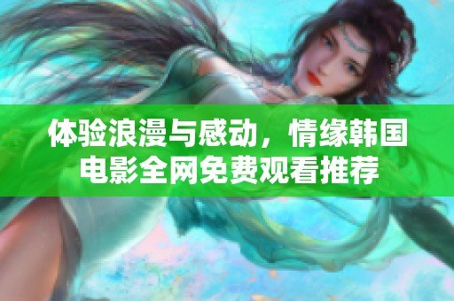 体验浪漫与感动，情缘韩国电影全网免费观看推荐