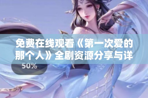 免费在线观看《第一次爱的那个人》全剧资源分享与详细解析