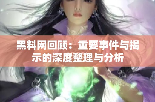 黑料网回顾：重要事件与揭示的深度整理与分析