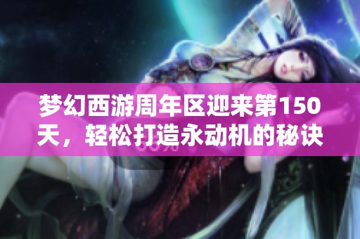 梦幻西游周年区迎来第150天，轻松打造永动机的秘诀揭秘