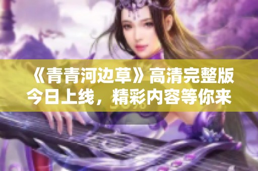 《青青河边草》高清完整版今日上线，精彩内容等你来欣赏
