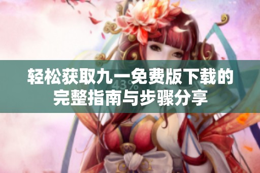 轻松获取九一免费版下载的完整指南与步骤分享