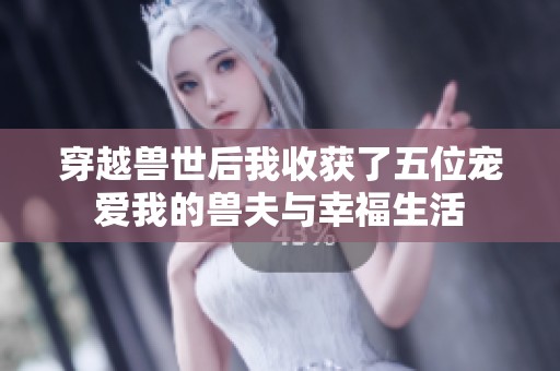 穿越兽世后我收获了五位宠爱我的兽夫与幸福生活