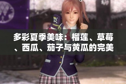 多彩夏季美味：榴莲、草莓、西瓜、茄子与黄瓜的完美搭配