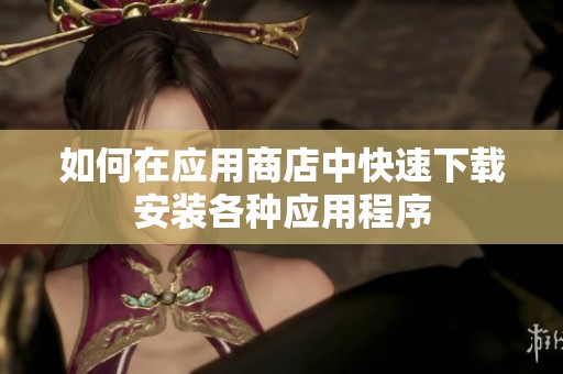 如何在应用商店中快速下载安装各种应用程序