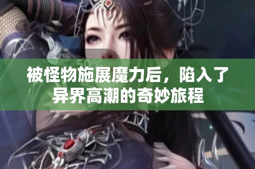 被怪物施展魔力后，陷入了异界高潮的奇妙旅程