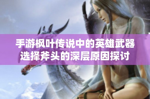 手游枫叶传说中的英雄武器选择斧头的深层原因探讨