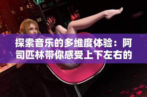探索音乐的多维度体验：阿司匹林带你感受上下左右的世界
