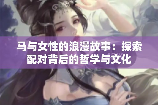 马与女性的浪漫故事：探索配对背后的哲学与文化