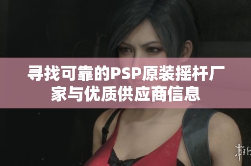 寻找可靠的PSP原装摇杆厂家与优质供应商信息