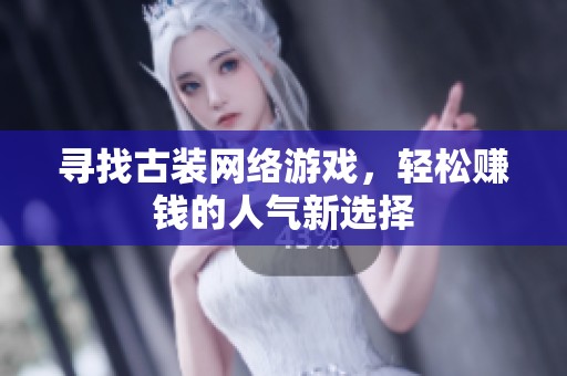 寻找古装网络游戏，轻松赚钱的人气新选择