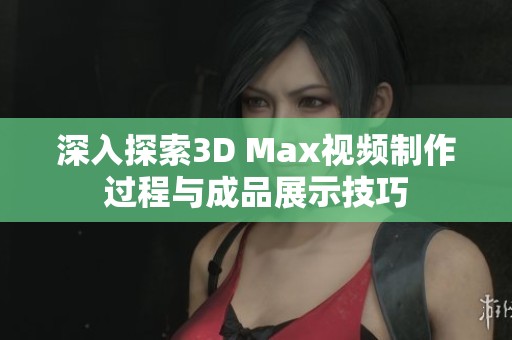 深入探索3D Max视频制作过程与成品展示技巧