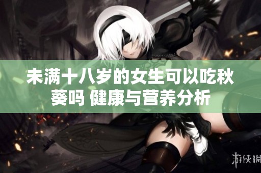 未满十八岁的女生可以吃秋葵吗 健康与营养分析
