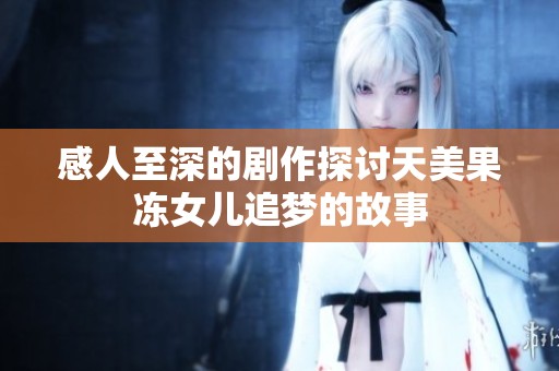感人至深的剧作探讨天美果冻女儿追梦的故事