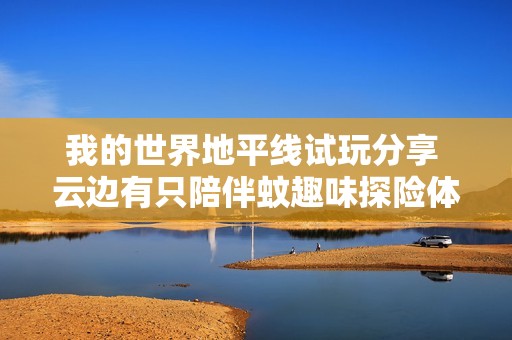 我的世界地平线试玩分享 云边有只陪伴蚊趣味探险体验