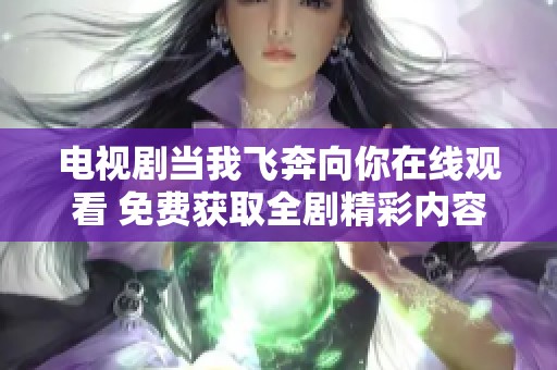 电视剧当我飞奔向你在线观看 免费获取全剧精彩内容