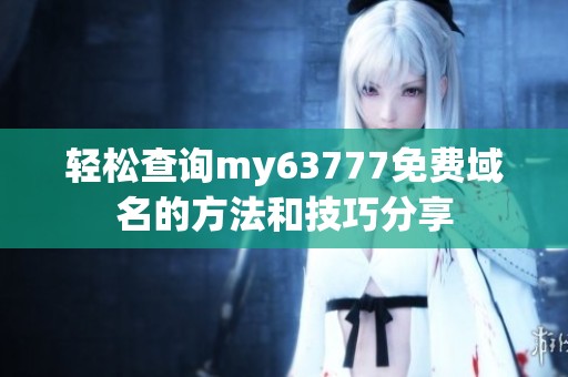 轻松查询my63777免费域名的方法和技巧分享