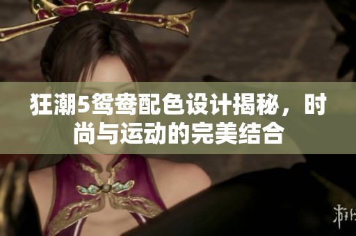 狂潮5鸳鸯配色设计揭秘，时尚与运动的完美结合