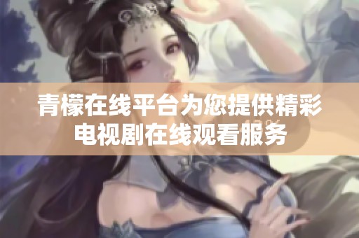 青檬在线平台为您提供精彩电视剧在线观看服务