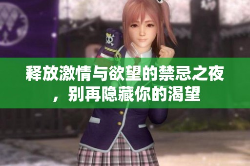 释放激情与欲望的禁忌之夜，别再隐藏你的渴望