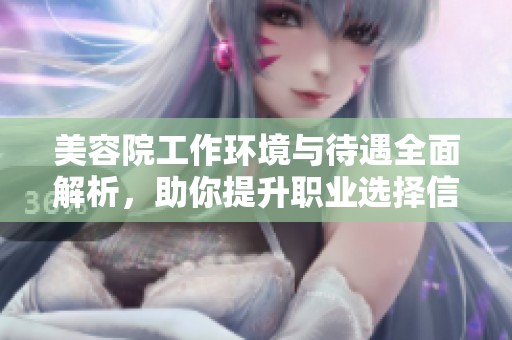 美容院工作环境与待遇全面解析，助你提升职业选择信心
