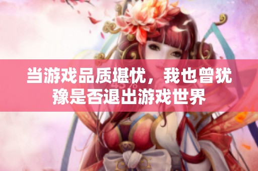 当游戏品质堪忧，我也曾犹豫是否退出游戏世界