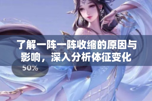 了解一阵一阵收缩的原因与影响，深入分析体征变化