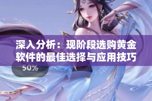 深入分析：现阶段选购黄金软件的最佳选择与应用技巧
